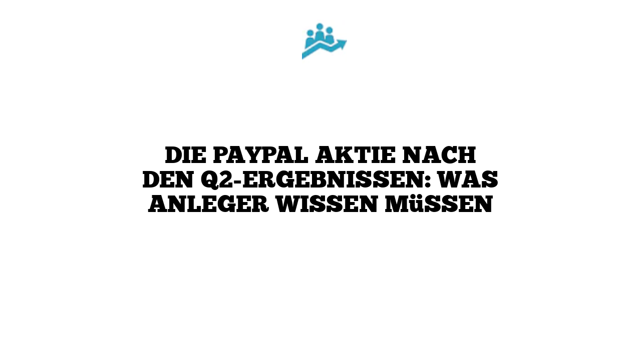 Die PayPal Aktie nach den Q2-Ergebnissen: Was Anleger wissen müssen