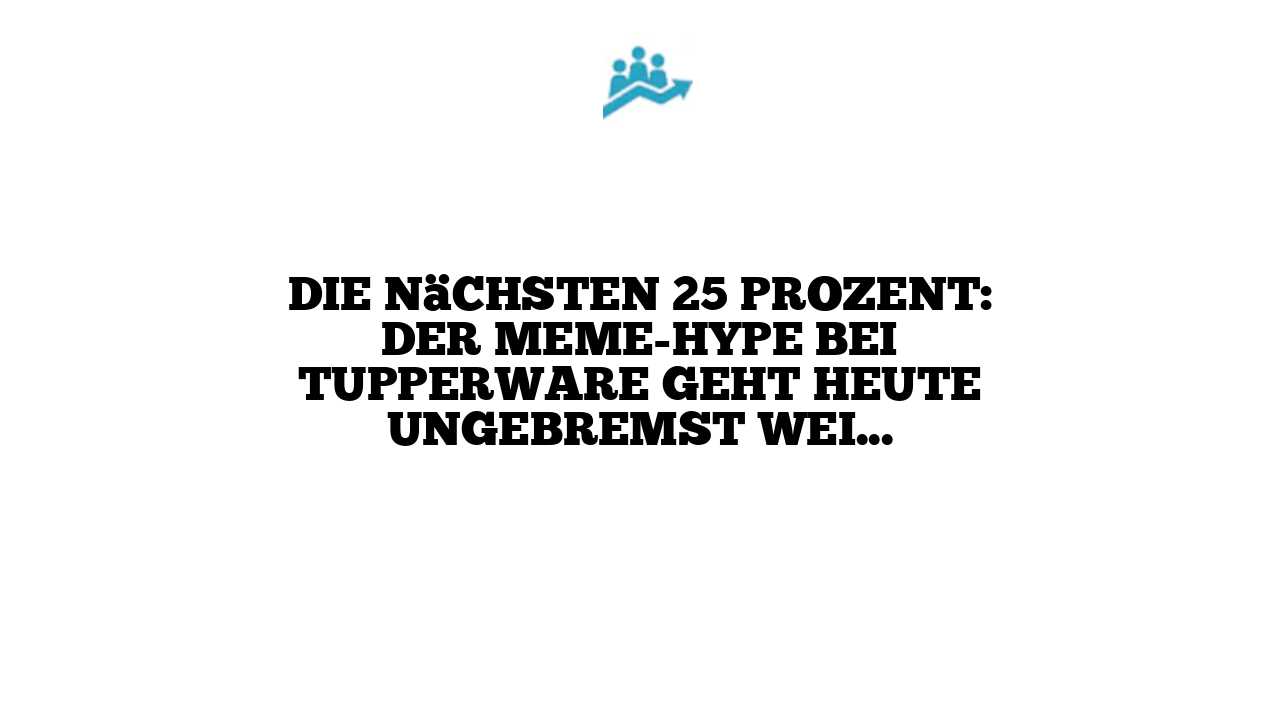 Die nächsten 25 Prozent: Der Meme-Hype bei Tupperware geht heute ungebremst weiter
