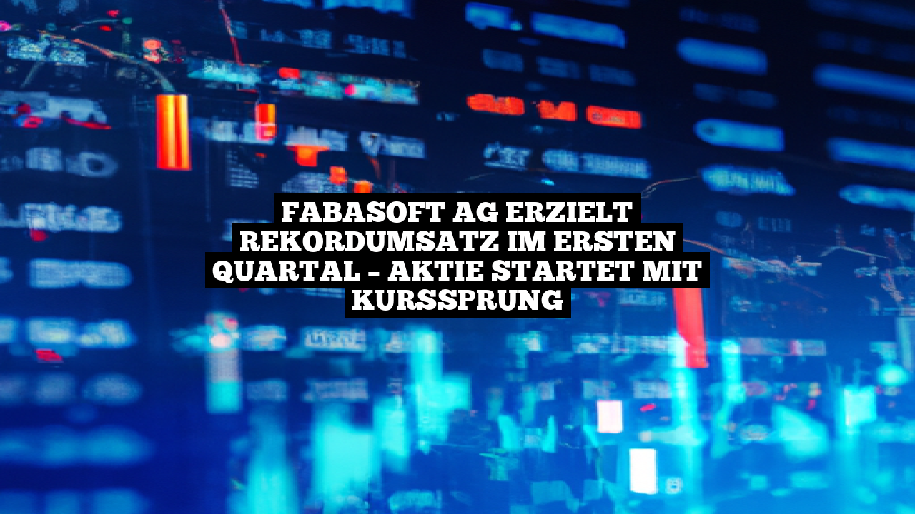Fabasoft AG erzielt Rekordumsatz im ersten Quartal – Aktie startet mit Kurssprung