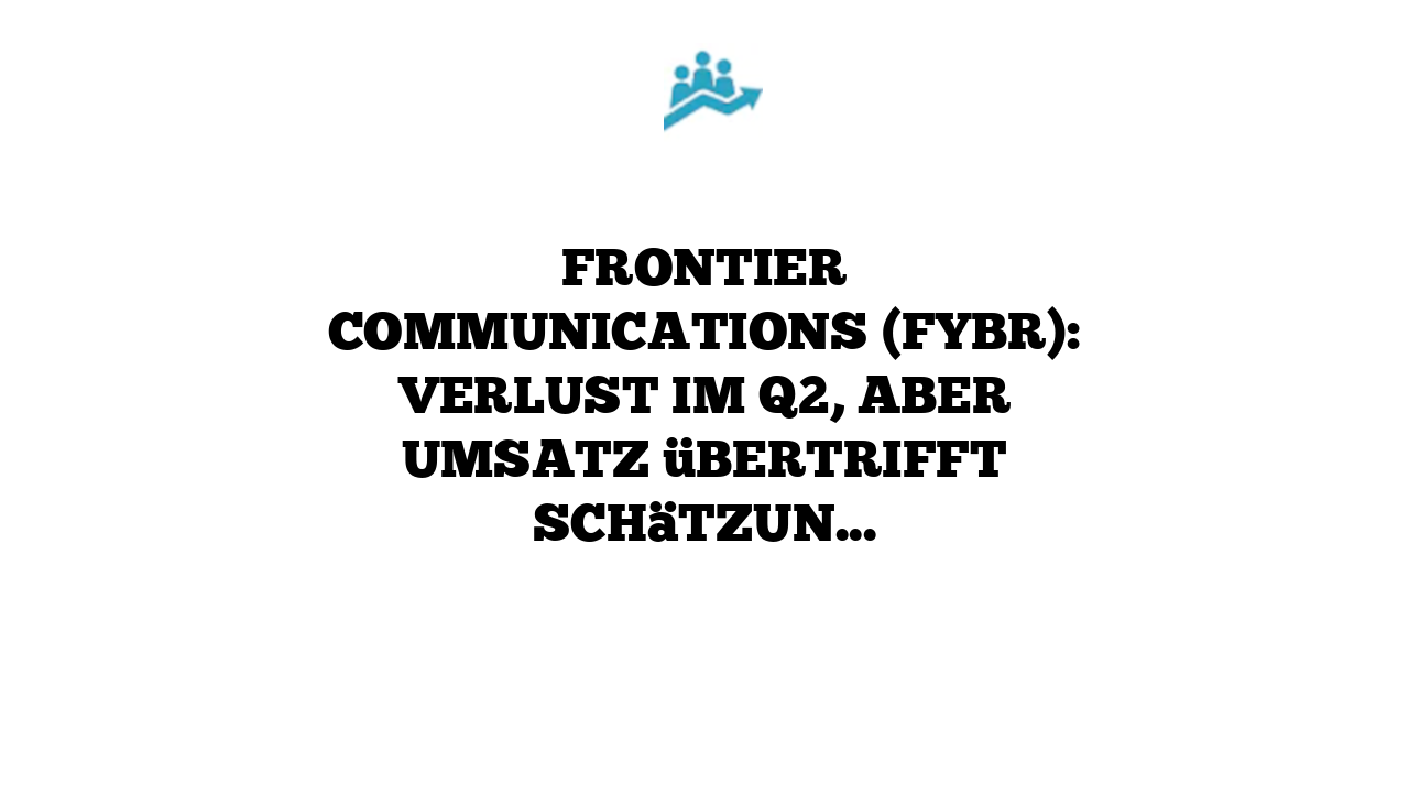 Frontier Communications (FYBR): Verlust im Q2, aber Umsatz übertrifft Schätzungen
