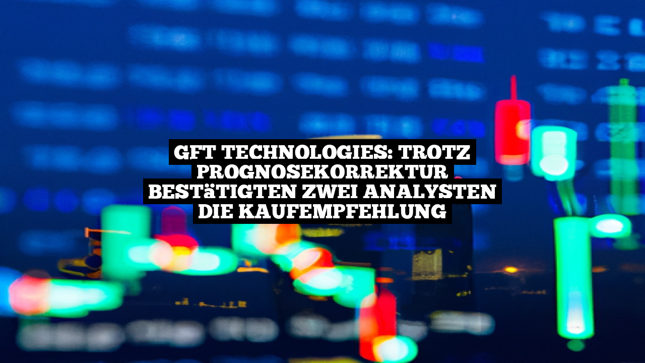 GFT Technologies: Trotz Prognosekorrektur bestätigten zwei Analysten die Kaufempfehlung