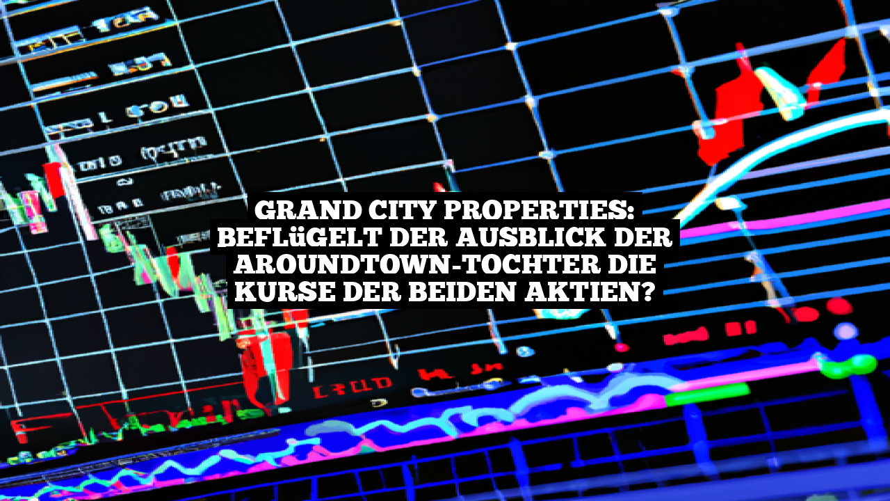 Grand City Properties: Beflügelt der Ausblick der Aroundtown-Tochter die Kurse der beiden Aktien?
