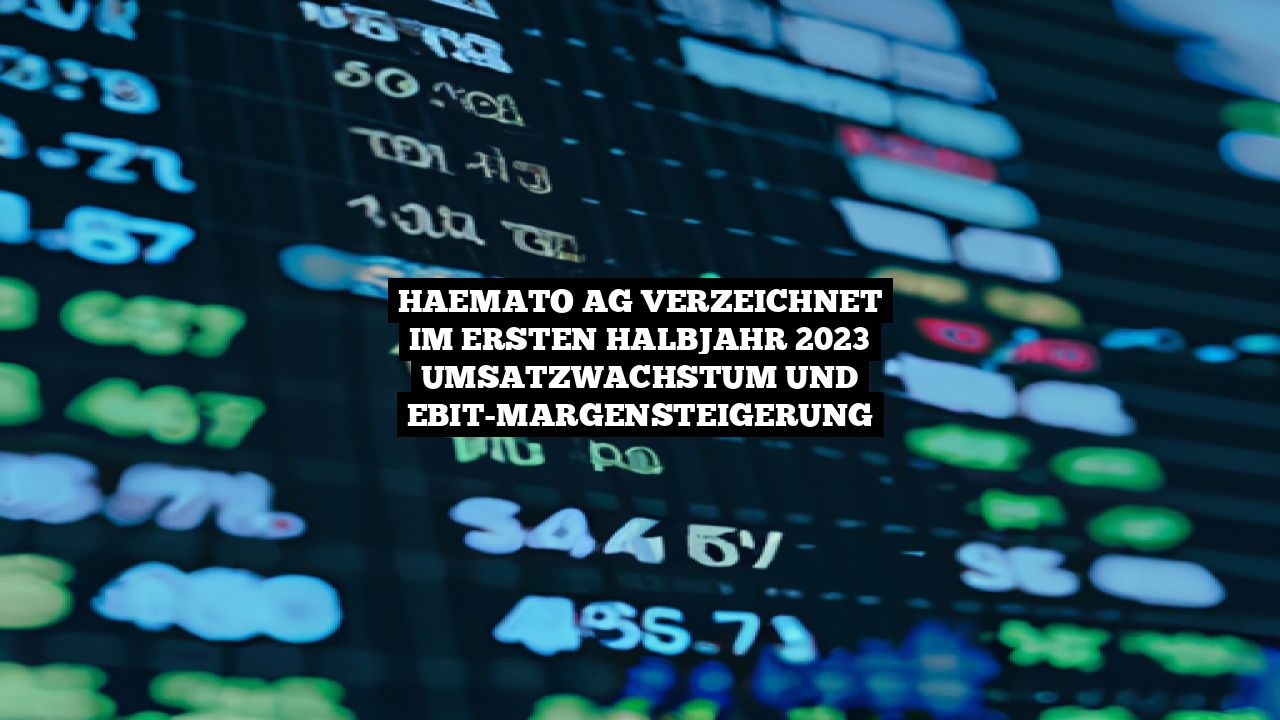 HAEMATO AG verzeichnet im ersten Halbjahr 2023 Umsatzwachstum und EBIT-Margensteigerung