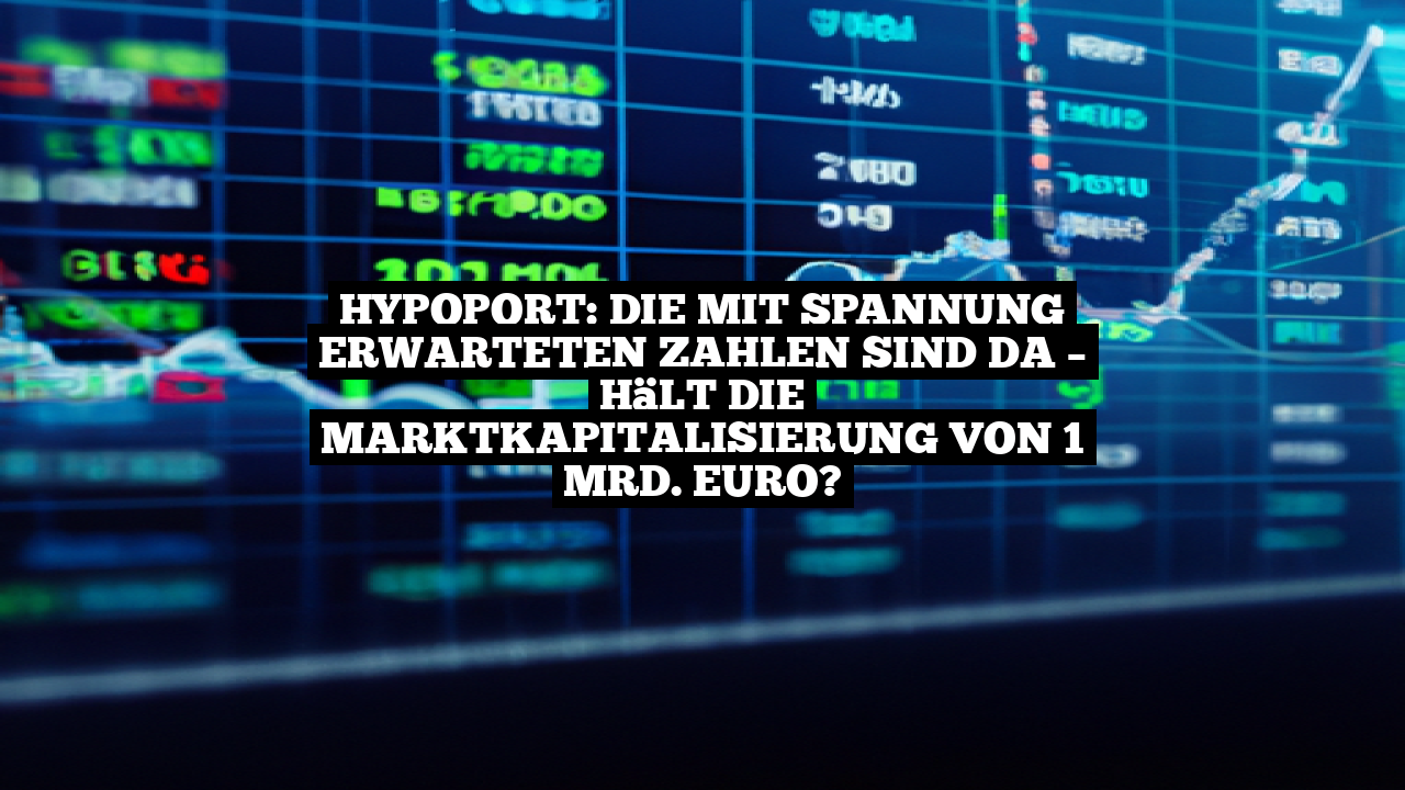 Hypoport: Die mit Spannung erwarteten Zahlen sind da – Hält die Marktkapitalisierung von 1 Mrd. Euro?