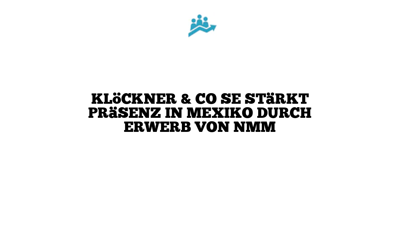 Klöckner & Co SE stärkt Präsenz in Mexiko durch Erwerb von NMM