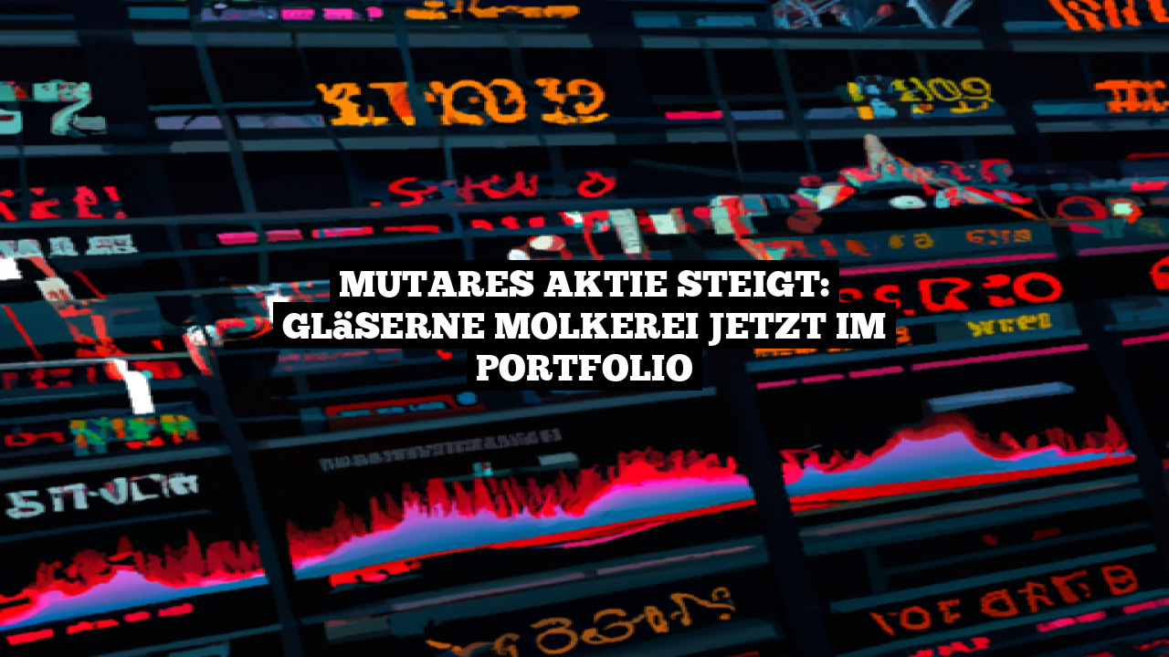 Mutares Aktie steigt: Gläserne Molkerei jetzt im Portfolio
