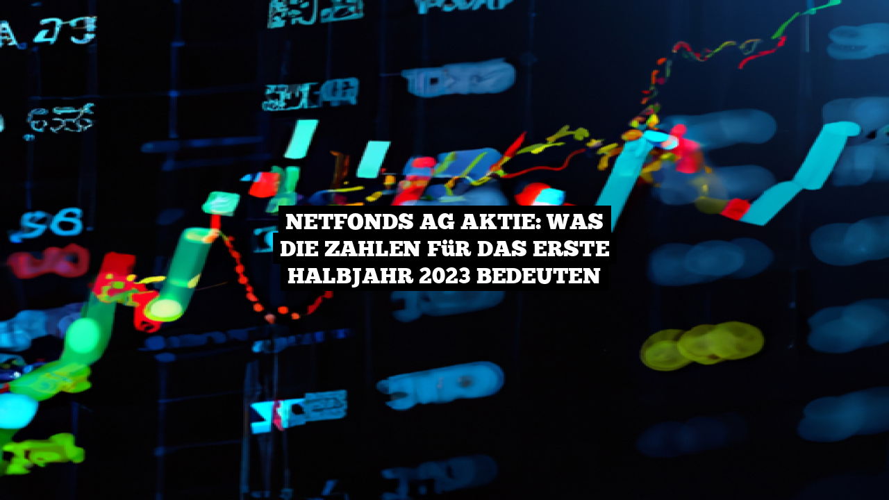 Netfonds AG Aktie: Was die Zahlen für das erste Halbjahr 2023 bedeuten