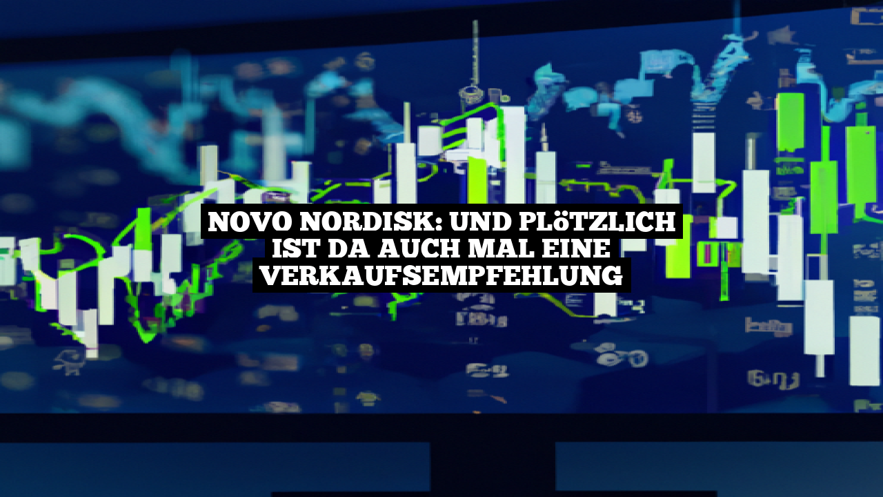 Novo Nordisk: Und plötzlich ist da auch mal eine Verkaufsempfehlung