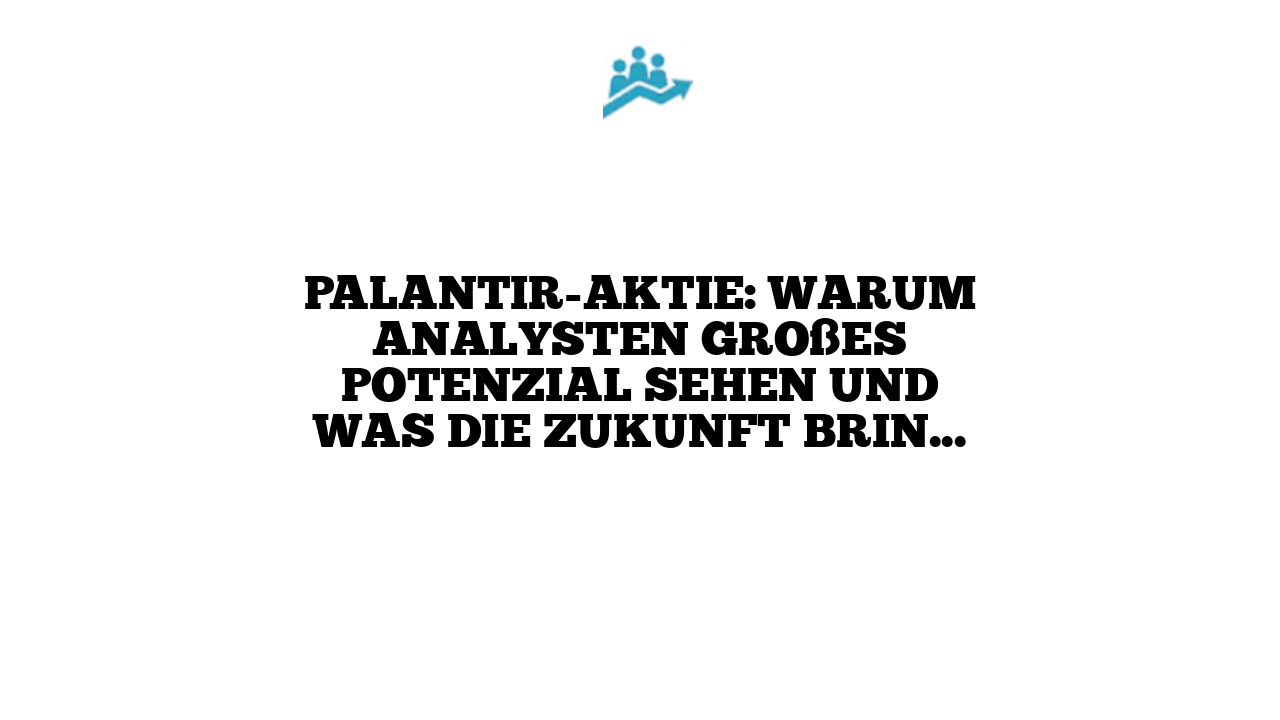 Palantir-Aktie: Warum Analysten großes Potenzial sehen und was die Zukunft bringen könnte
