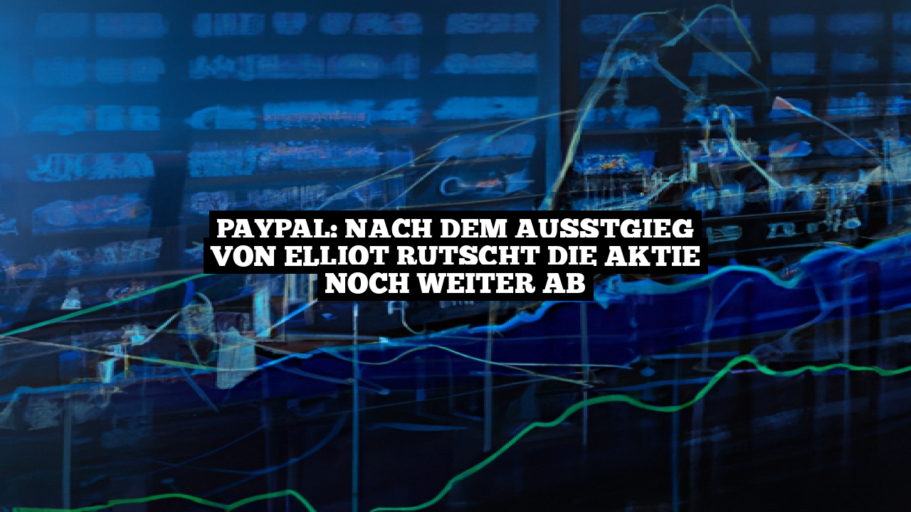 PayPal: nach dem Ausstgieg von Elliot rutscht die Aktie noch weiter ab