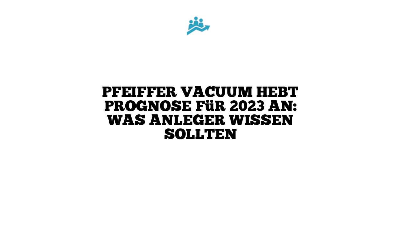 Pfeiffer Vacuum hebt Prognose für 2023 an: Was Anleger wissen sollten