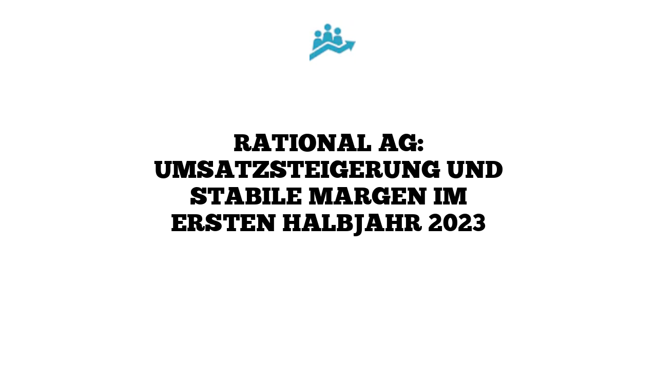 Rational AG: Umsatzsteigerung und stabile Margen im ersten Halbjahr 2023