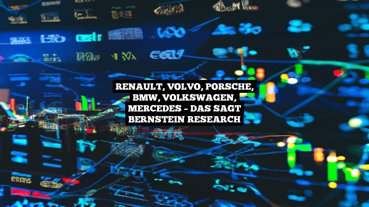 Renault, Volvo, Porsche, BMW, Volkswagen, Mercedes – Das sagt Bernstein Research