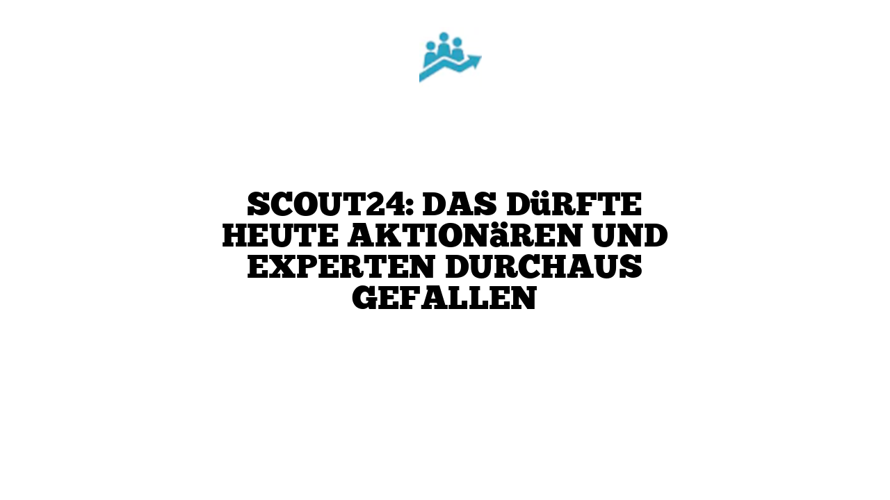 Scout24: Das dürfte heute Aktionären und Experten durchaus gefallen
