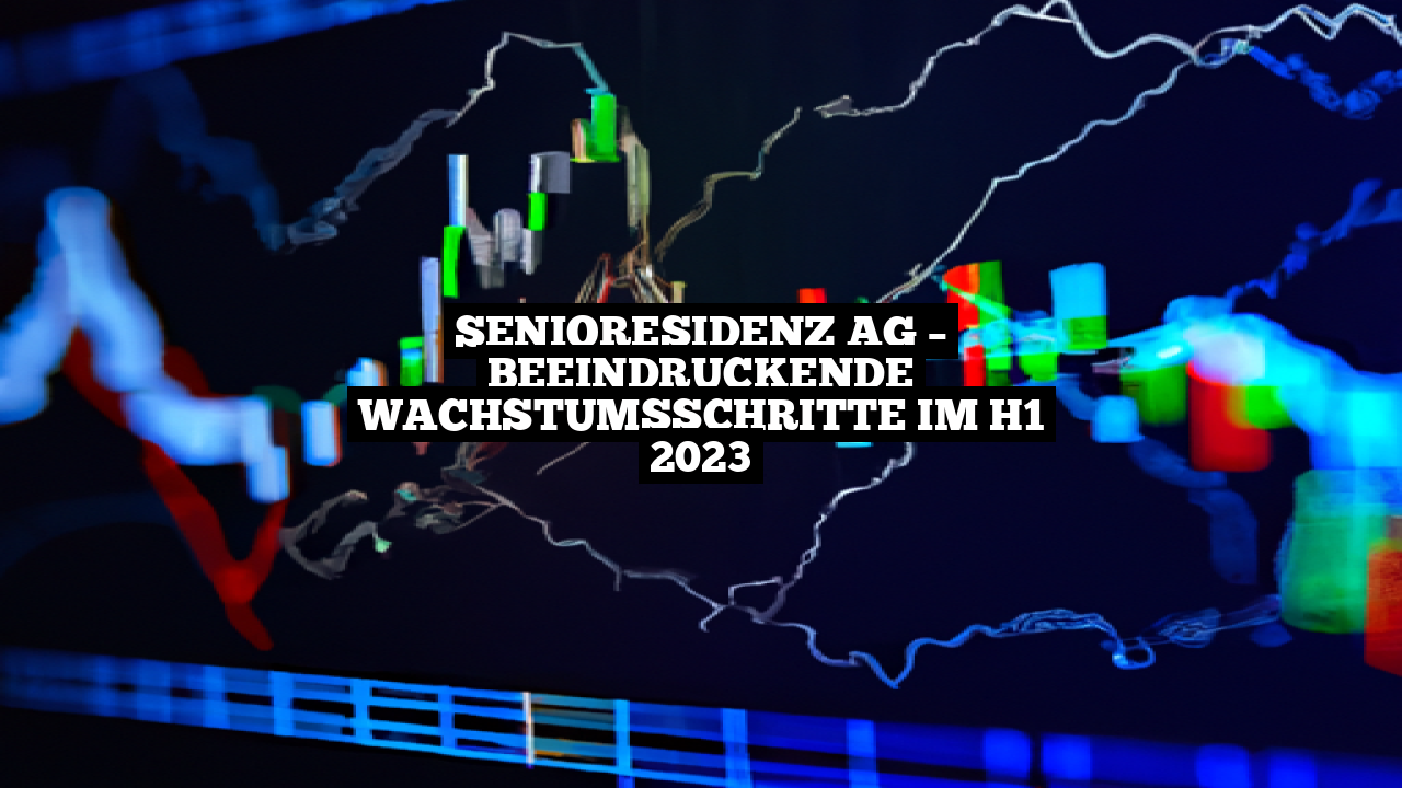 Senioresidenz AG – Beeindruckende Wachstumsschritte im H1 2023