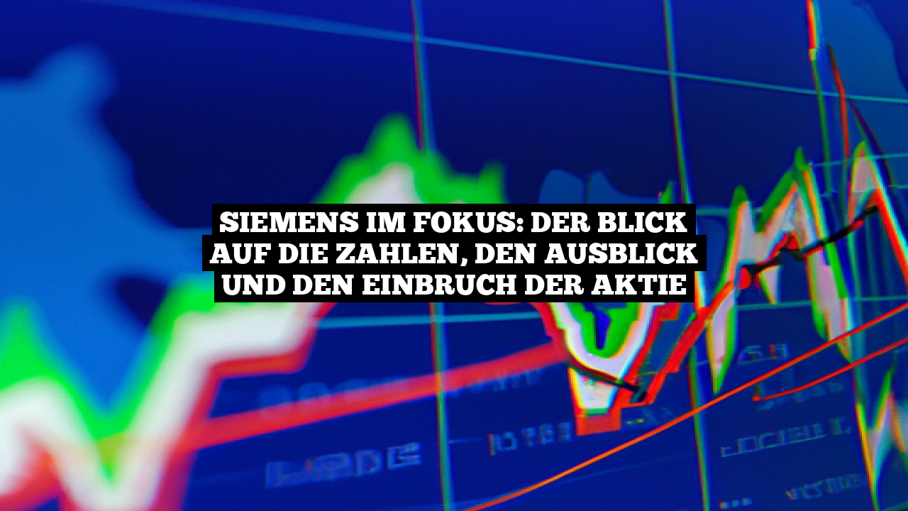 Siemens im Fokus: Der Blick auf die Zahlen, den Ausblick und den Einbruch der Aktie
