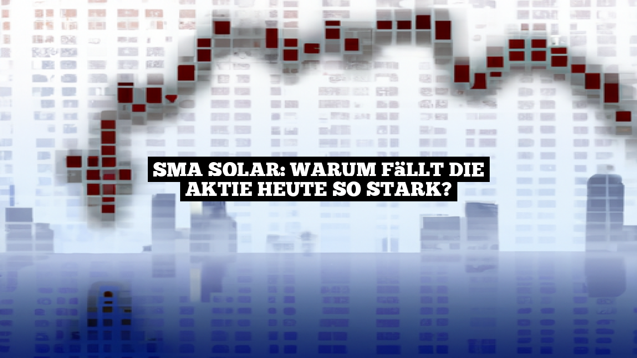 SMA Solar: Warum fällt die Aktie heute so stark?