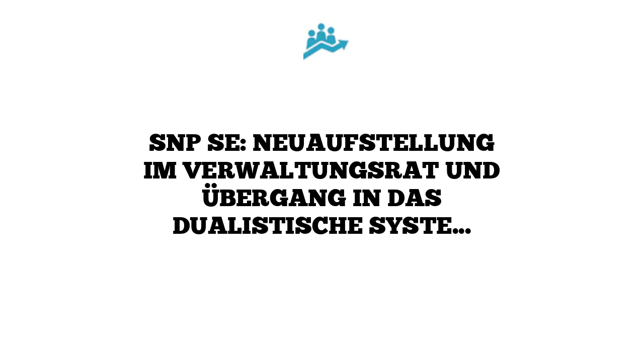 SNP SE: Neuaufstellung im Verwaltungsrat und Übergang in das dualistische System