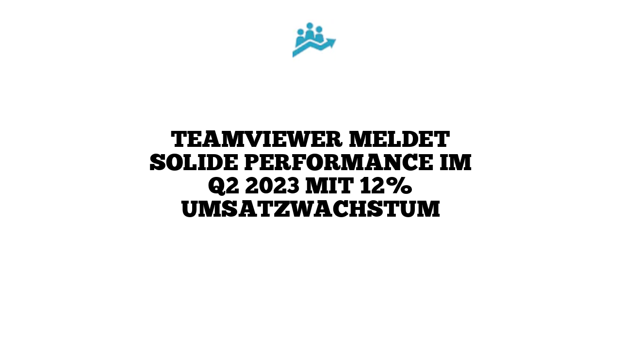 TeamViewer meldet solide Performance im Q2 2023 mit 12% Umsatzwachstum