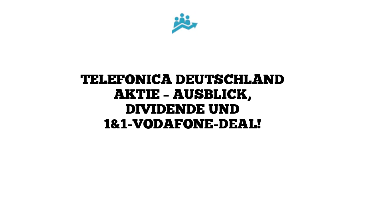 Telefonica Deutschland Aktie – Ausblick, Dividende und 1&1-Vodafone-Deal!