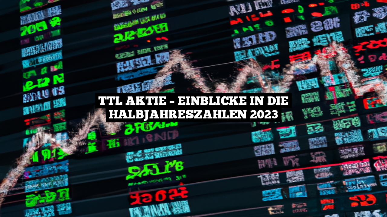 TTL Aktie – Einblicke in die Halbjahreszahlen 2023