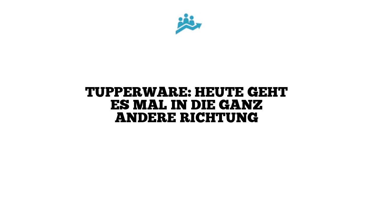 Tupperware: Heute geht es mal in die ganz andere Richtung