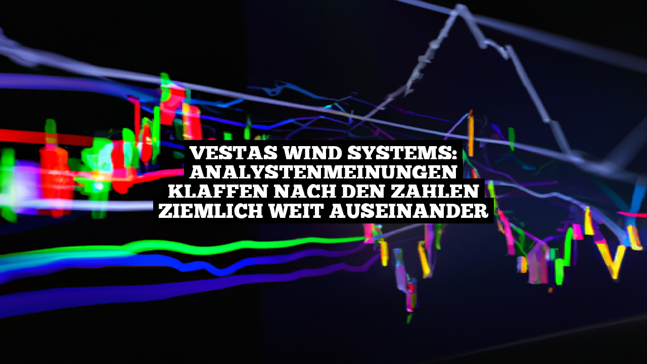 Vestas Wind Systems: Analystenmeinungen klaffen nach den Zahlen ziemlich weit auseinander