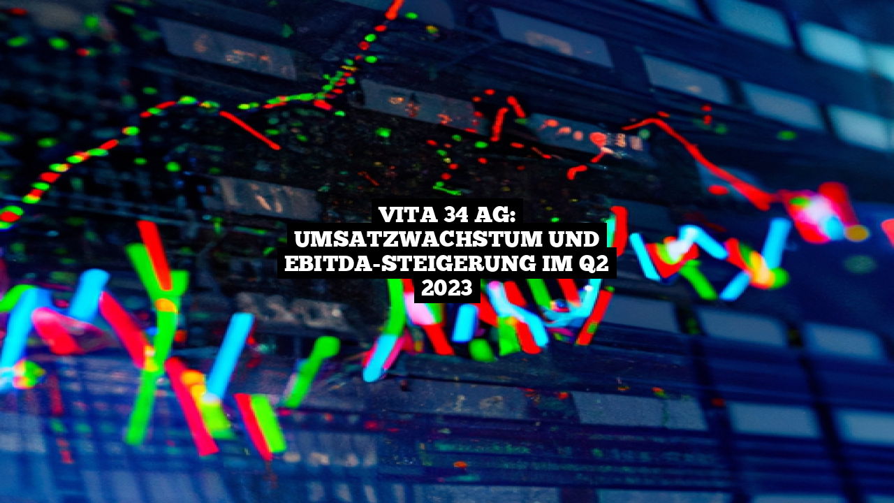 Vita 34 AG: Umsatzwachstum und EBITDA-Steigerung im Q2 2023