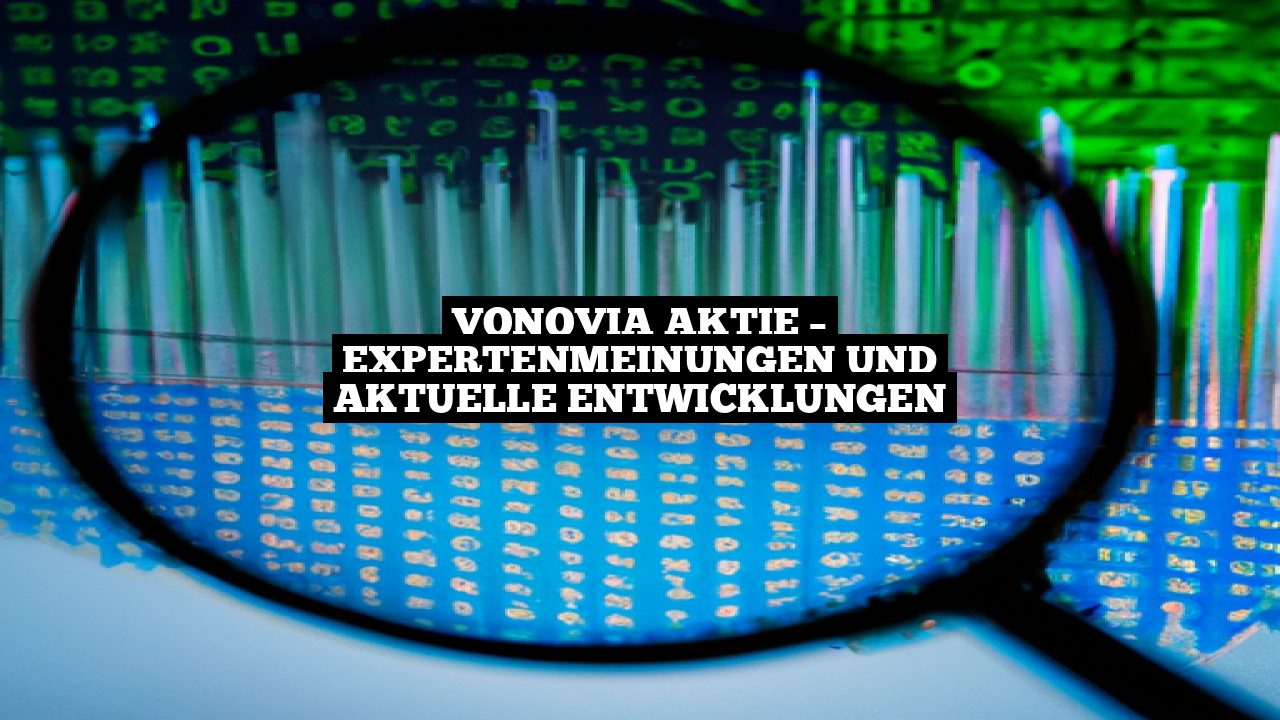 Vonovia Aktie – Expertenmeinungen und aktuelle Entwicklungen