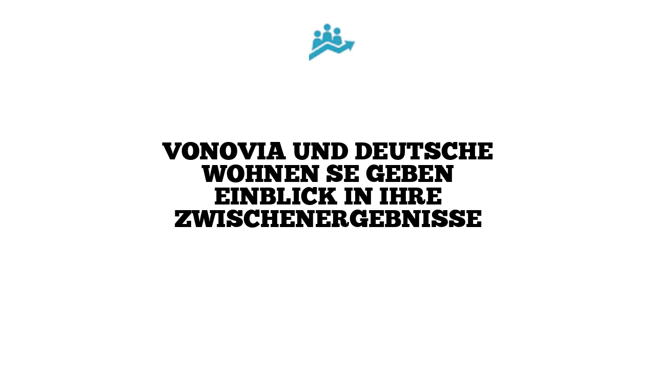 Vonovia und Deutsche Wohnen SE geben Einblick in ihre Zwischenergebnisse