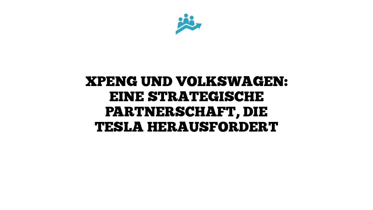 XPENG und Volkswagen: Eine strategische Partnerschaft, die Tesla herausfordert