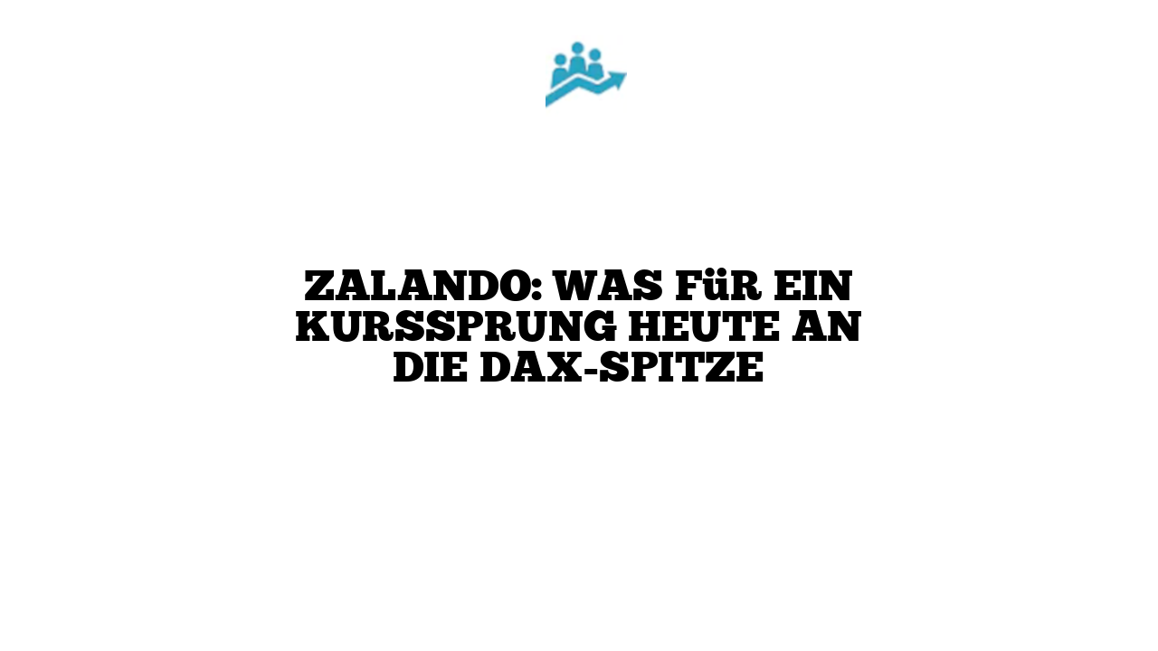 Zalando: Was für ein Kurssprung heute an die DAX-Spitze