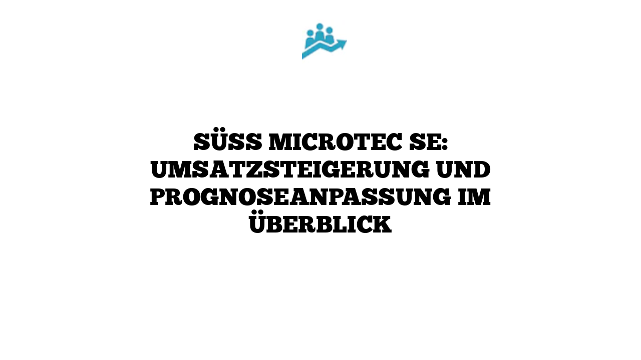 SÜSS MicroTec SE: Umsatzsteigerung und Prognoseanpassung im Überblick