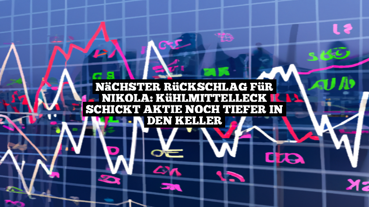 Nächster Rückschlag für Nikola: Kühlmittelleck schickt Aktie noch tiefer in den Keller