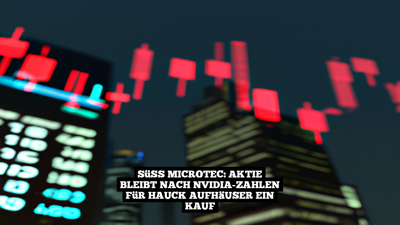 Süss Microtec: Aktie bleibt nach Nvidia-Zahlen für Hauck Aufhäuser ein Kauf