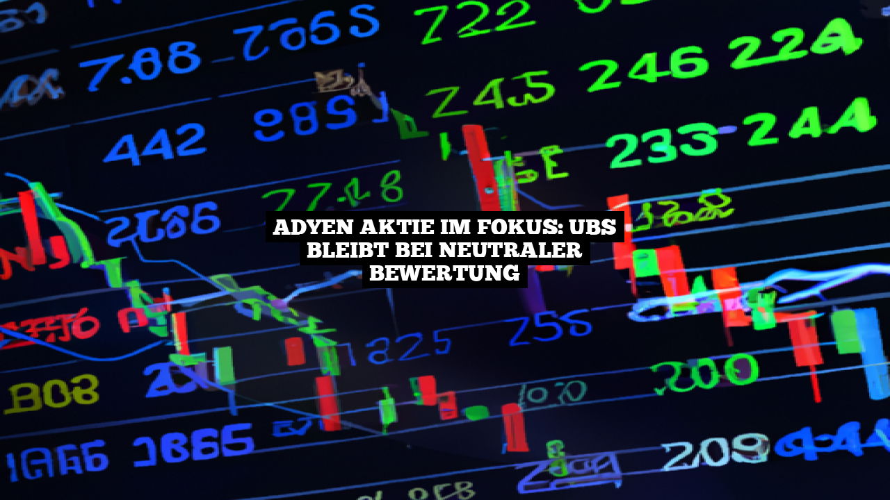 Adyen Aktie im Fokus: UBS bleibt bei neutraler Bewertung
