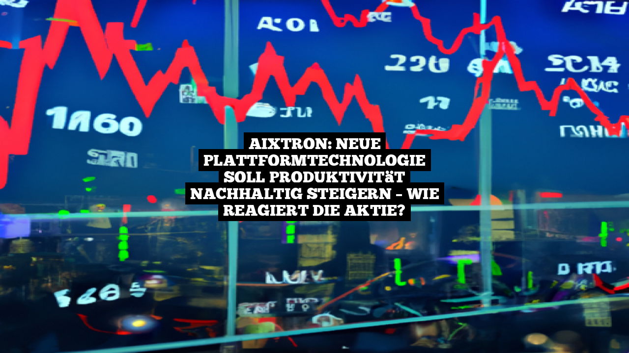Aixtron: Neue Plattformtechnologie soll Produktivität nachhaltig steigern – Wie reagiert die Aktie?