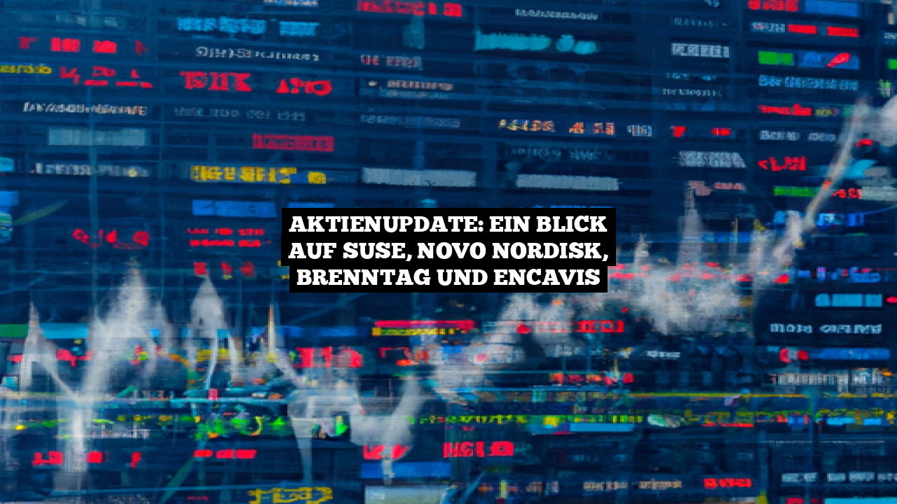 Aktienupdate: Ein Blick auf SUSE, Novo Nordisk, Brenntag und Encavis