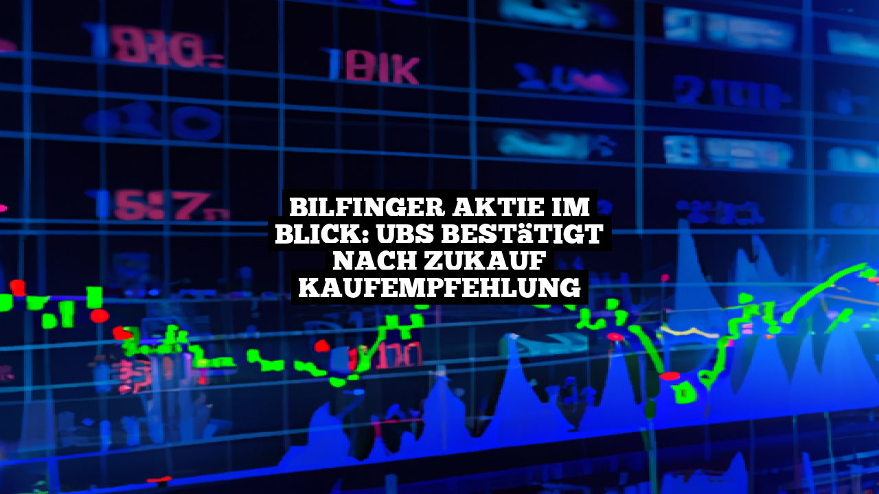 Bilfinger Aktie im Blick: UBS bestätigt nach Zukauf Kaufempfehlung