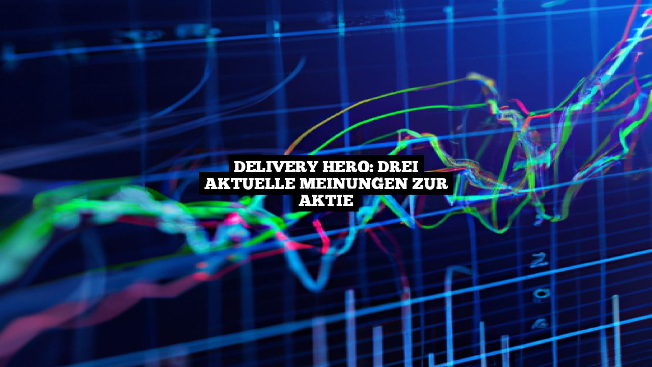 Delivery Hero: Drei aktuelle Meinungen zur Aktie