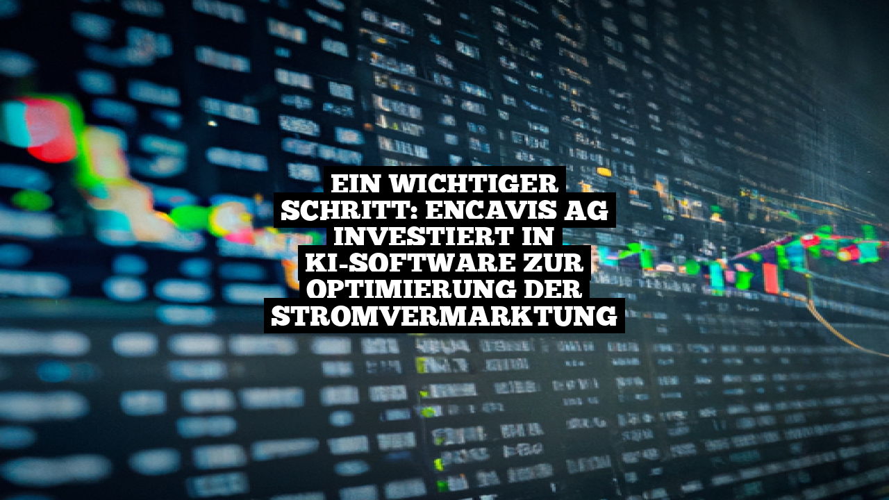 Ein wichtiger Schritt: Encavis AG investiert in KI-Software zur Optimierung der Stromvermarktung