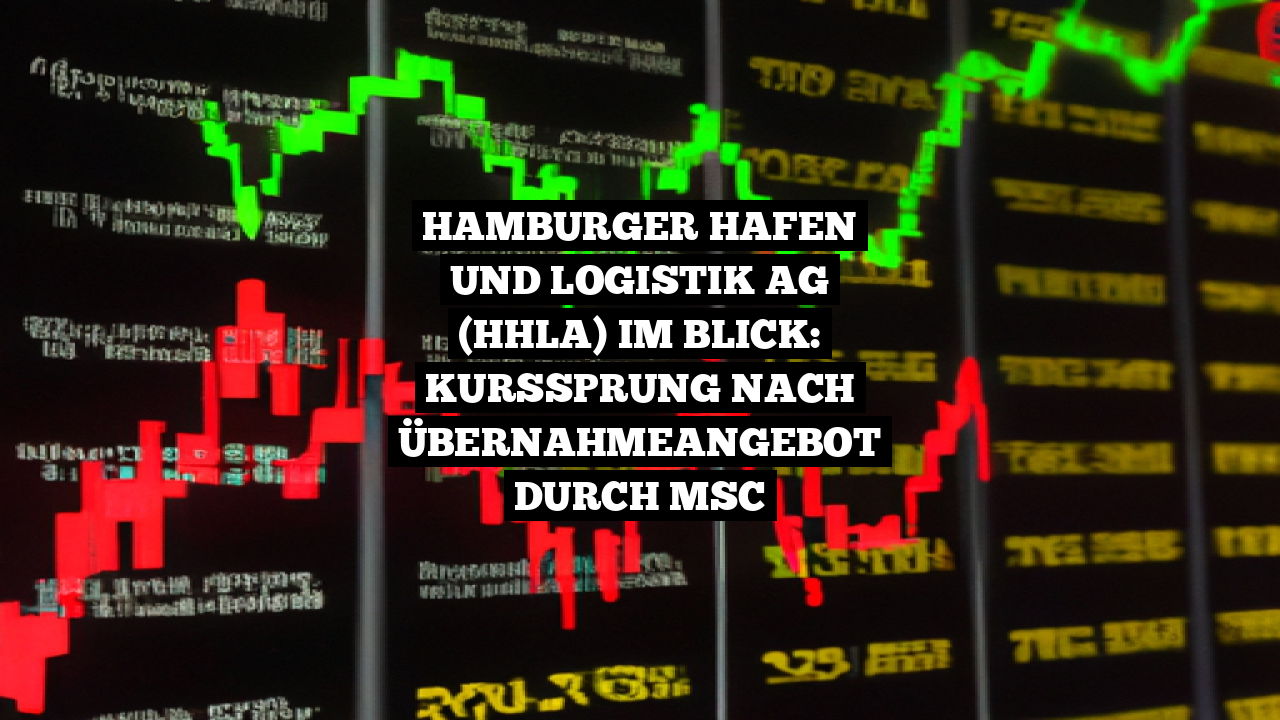Hamburger Hafen und Logistik AG (HHLA) im Blick: Kurssprung nach Übernahmeangebot durch MSC