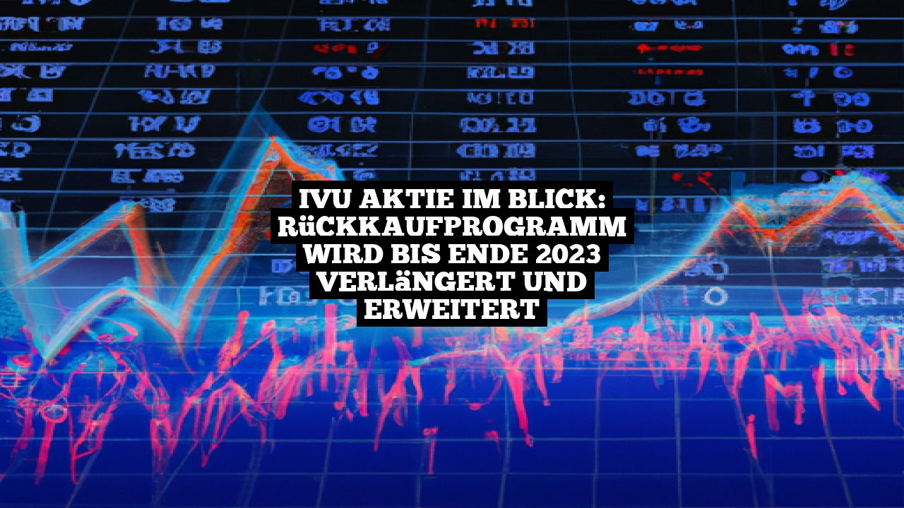 IVU Aktie im Blick: Rückkaufprogramm wird bis Ende 2023 verlängert und erweitert