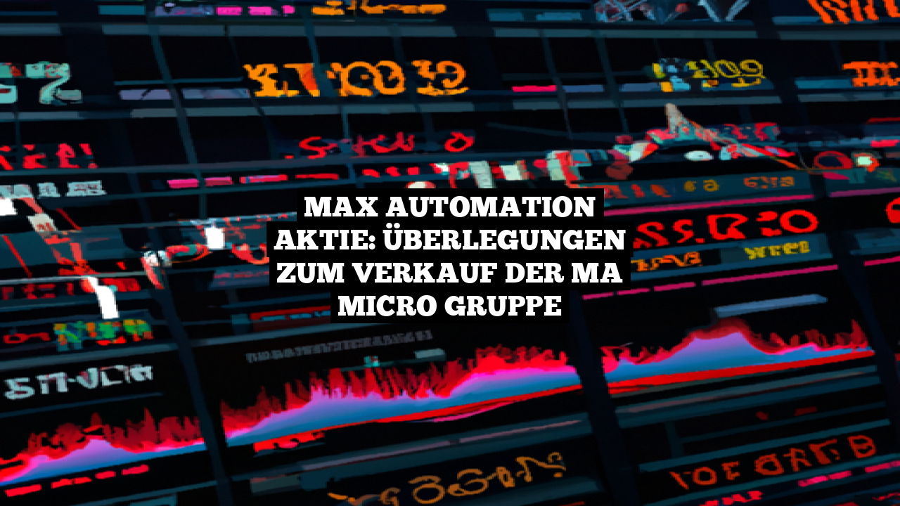 MAX Automation Aktie: Überlegungen zum Verkauf der MA micro Gruppe