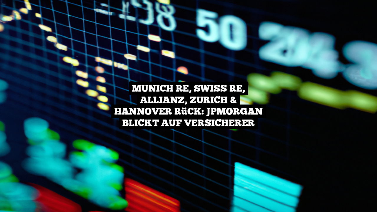 Munich RE, Swiss RE, Allianz, Zurich & Hannover Rück: JPMorgan blickt auf Versicherer