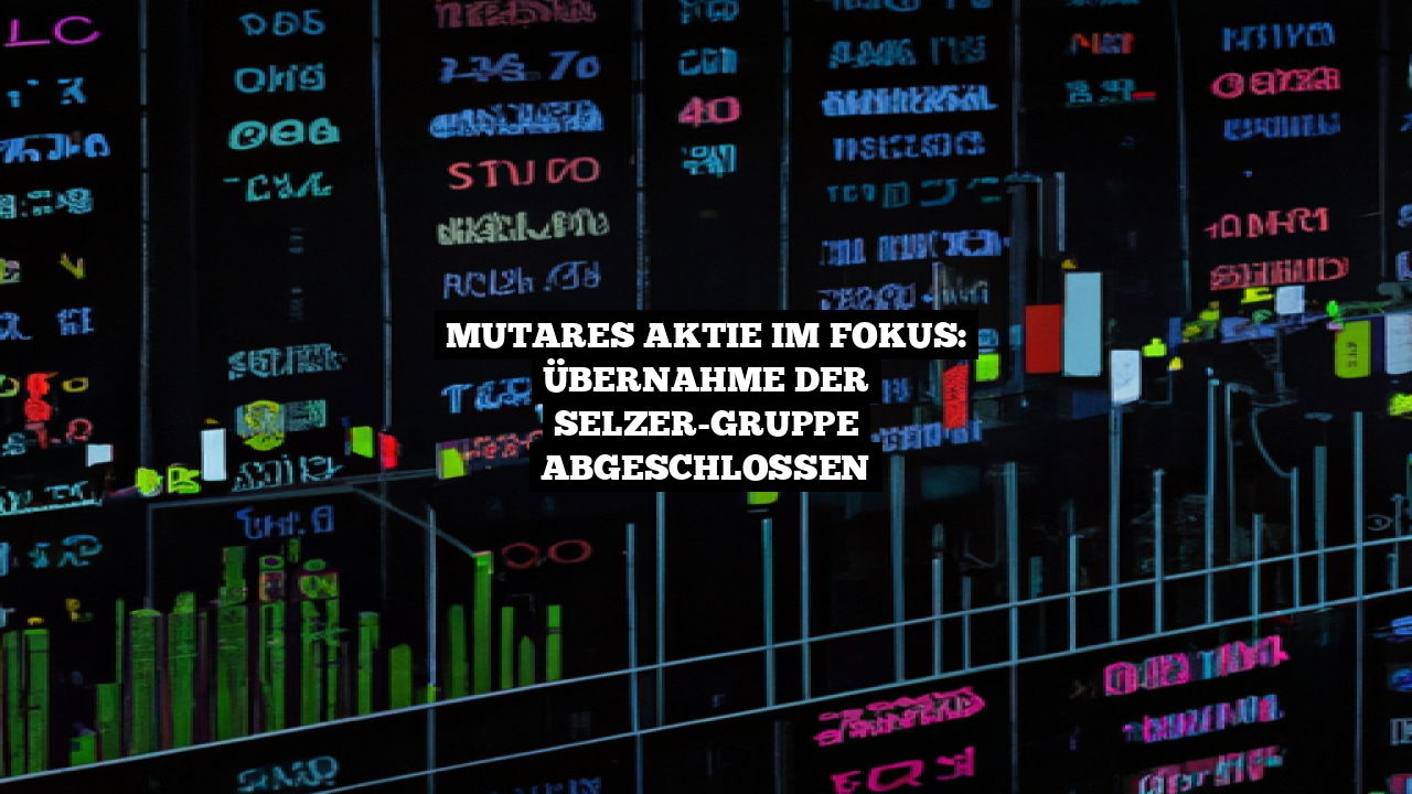 Mutares Aktie im Fokus: Übernahme der SELZER-Gruppe abgeschlossen