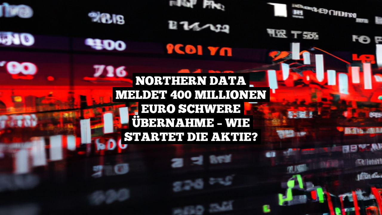 Northern Data meldet 400 Millionen Euro schwere Übernahme – Wie startet die Aktie?