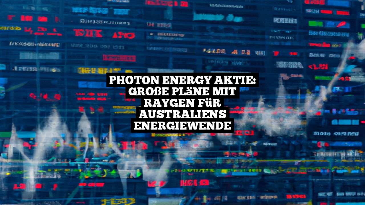 Photon Energy Aktie: Große Pläne mit RayGen für Australiens Energiewende