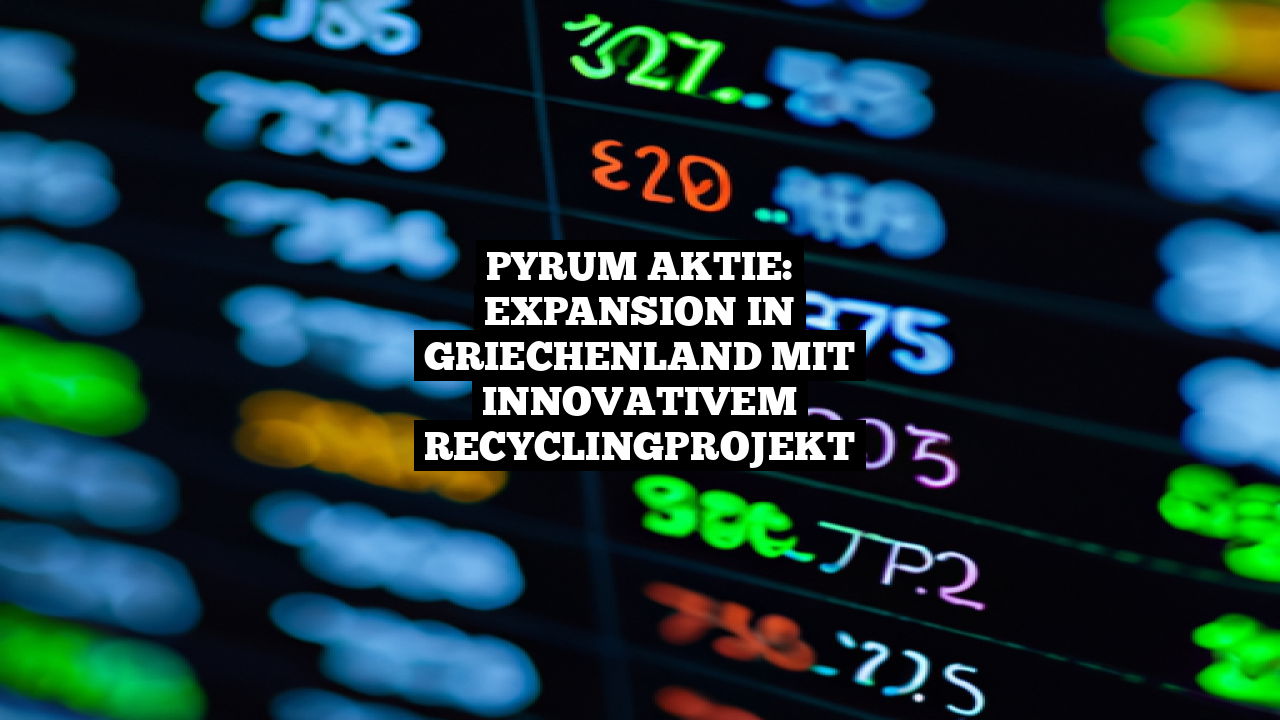 Pyrum Aktie: Expansion in Griechenland mit innovativem Recyclingprojekt