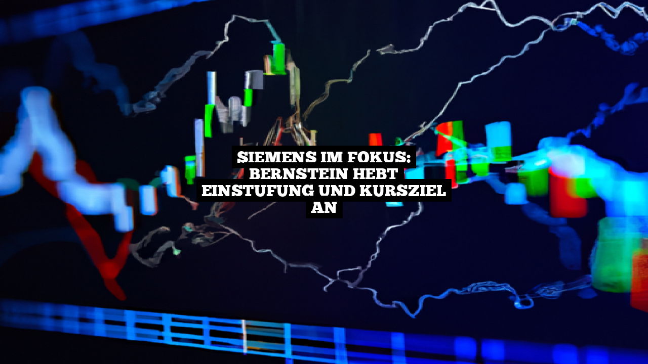 Siemens im Fokus: Bernstein hebt Einstufung und Kursziel an